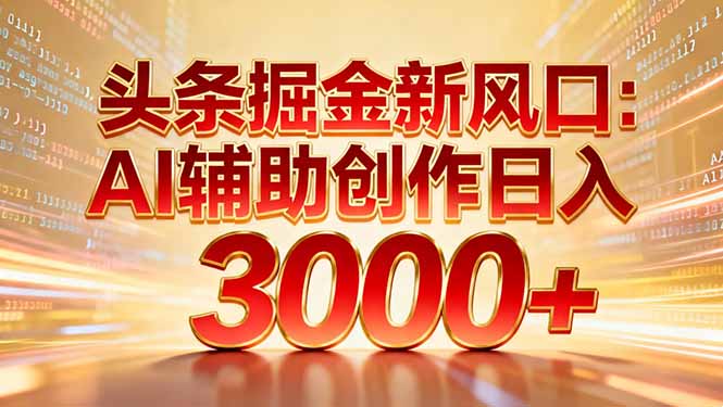 头条掘金新风口：AI辅助创作日入3000+，矩阵玩法当天启动隔天见效-A7徐多钱云网创