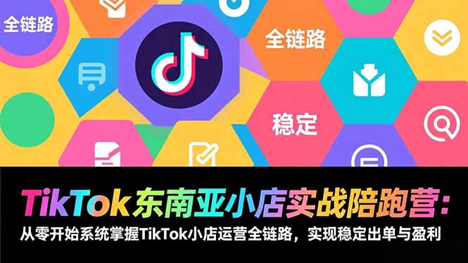TikTok东南亚小店实战陪跑营：从零开始系统掌握TikTok小店运营全链路，实现稳定出单与盈利-A7徐多钱云网创