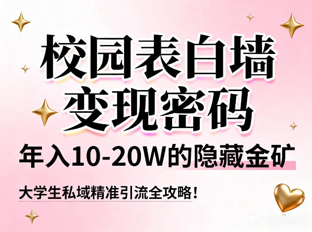 校园表白墙变现密码，年入10-20W的隐藏金矿，大学生私域精准引流全攻略！-A7徐多钱云网创