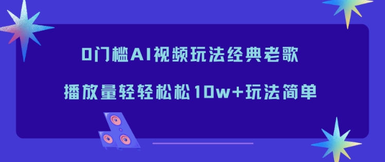 0门槛AI视频玩法经典老歌，播放量轻轻松松10w+玩法简单-A7徐多钱云网创