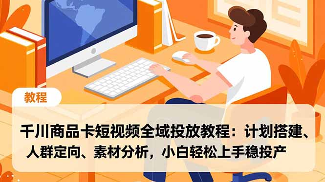 千川商品卡短视频全域投放教程：计划搭建、人群定向、素材分析，小白轻松上手稳投产-A7徐多钱云网创